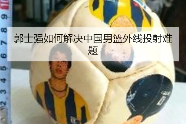 郭士强如何解决中国男篮外线投射难题