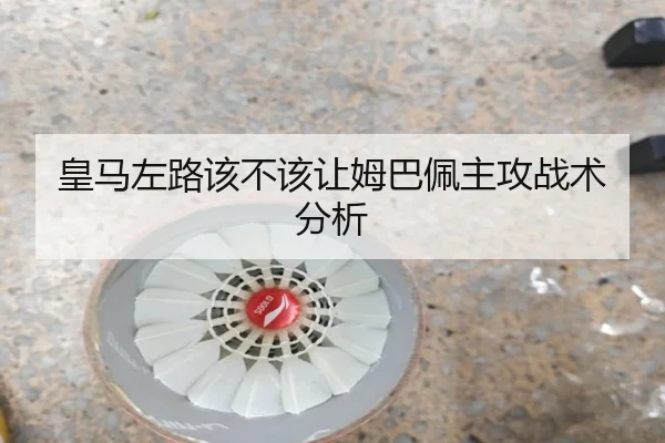 皇马左路该不该让姆巴佩主攻战术分析